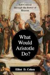 9781591020707-1591020700-What Would Aristotle Do? Self-Control Through the Power of Reason