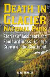 9781493024001-1493024000-Death in Glacier National Park: Stories of Accidents and Foolhardiness in the Crown of the Continent