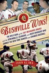 9781250006165-1250006163-Bushville Wins!: The Wild Saga of the 1957 Milwaukee Braves and the Screwballs, Sluggers, and Beer Swiggers Who Canned the New York Yankees and Changed Baseball