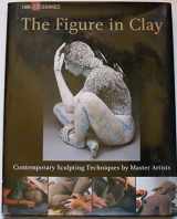 9781579906115-1579906117-The Figure in Clay: Contemporary Sculpting Techniques by Master Artists (A Lark Ceramics Book)