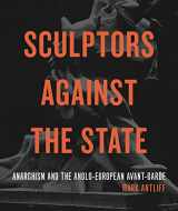 9780271089454-0271089458-Sculptors Against the State: Anarchism and the Anglo-European Avant-Garde (Refiguring Modernism)