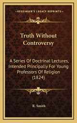 9781166531102-1166531104-Truth Without Controversy: A Series Of Doctrinal Lectures, Intended Principally For Young Professors Of Religion (1824)