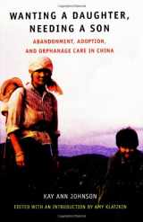 9780963847270-0963847279-Wanting a Daughter, Needing a Son: Abandonment, Adoption, and Orphanage Care in China