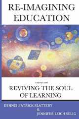 9781950186051-1950186059-Re-Imagining Education: Essays on Reviving the Soul of Learning