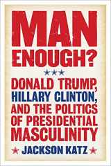 9781566560832-1566560837-Man Enough?: Donald Trump, Hillary Clinton, and the Politics of Presidential Masculinity