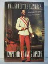 9780871136657-0871136651-Twilight of the Habsburgs: The Life and Times of Emperor Francis Joseph