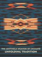 9780966886207-0966886208-The Centinela Weavers of Chimayo Unfolding Tradition: A Brief History of Weaving in New Mexico's Rio Grande Valley and Its Development Throughout ... of Trujillos in Chimayo to the present
