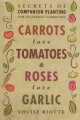 9781580178297-1580178294-Carrots Love Tomatoes & Roses Love Garlic: Secrets of Companion Planting for Successful Gardening