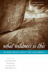 9780292716308-0292716303-What Wildness Is This: Women Write about the Southwest (Southwestern Writers Collection Series, Wittliff Collections at Texas State University)