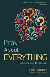 9781633421141-1633421147-Pray about Everything: Cultivating God-Dependency
