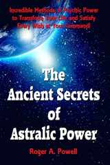 9781523636211-1523636211-The Ancient Secrets of Astralic Power: Incredible Methods of Psychic Power to Transform Your Life and Satisfy Every Wish at Your Command!