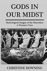 9781950186181-1950186180-Gods in Our Midst: Mythogical Images of the Masculine: A Woman's View