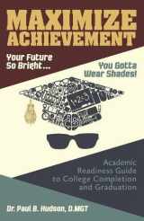 9781457544408-1457544407-Maximize Achievement: Your Future So Bright...You Need to Wear Shades: Academic Readiness Guide to College Completion and Graduation