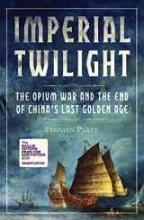 9781786494863-1786494868-Imperial twilight: the Opium War and the end of China's last Golden Age