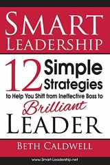 9780615888507-061588850X-Smart Leadership: 12 Simple Strategies to Help You Shift From Ineffective Boss to Brilliant Leader