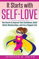9781536939019-1536939013-Self-Love: It Starts with Self-Love: The Secret to Improve Your Confidence, Build Better Relationships, and Live a Happier Life (Improve Yourself Everyday)