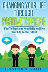 9781534970793-1534970797-Changing Your Life Through Positive Thinking: How To Overcome Negativity and Live Your Life To The Fullest (Self Improvement)