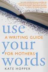 9781936740123-1936740125-Use Your Words: A Writing Guide for Mothers