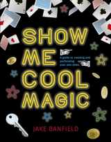 9781786034090-1786034093-Show Me Cool Magic: A guide to creating and performing your own show