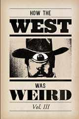 9781500719753-1500719757-How the West Was Weird, Vol. 3: One Last Bunch of Tales from the Weird, Wild West