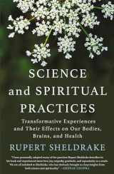 9781640092648-1640092641-Science and Spiritual Practices: Transformative Experiences and Their Effects on Our Bodies, Brains, and Health