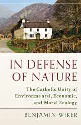 9781945125416-1945125411-In Defense of Nature: The Catholic Unity of Environmental, Economic, and Moral Ecology