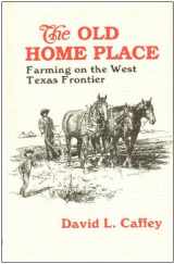 9780890152836-0890152837-The Old Home Place: Farming on the West Texas Frontier