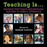 9780968331019-0968331017-Teaching Is...: Moments that inspire and Motivate Teachers to Make a Difference (Teacher Classroom Management Resources)