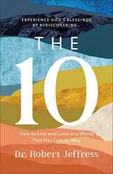 9781540900494-1540900495-The 10: How to Live and Love in a World That Has Lost Its Way (Experience God's Blessings by Rediscovering the Ten Commandments)