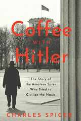 9781639362264-1639362266-Coffee With Hitler: The Untold Story of the Amateur Spies Who Tried to Civilize the Nazis