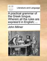 9781140747321-1140747320-A practical grammar of the Greek tongue. Wherein all the rules are express'd in English; ...