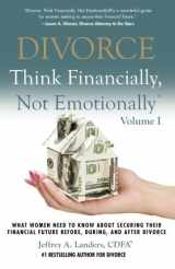 9781937458911-1937458911-DIVORCE: Think Financially, Not Emotionally® Volume I: What Women Need To Know About Securing Their Financial Future Before, During, and After Divorce
