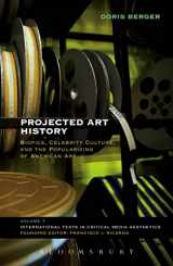 9781501315732-1501315730-Projected Art History: Biopics, Celebrity Culture, and the Popularizing of American Art (International Texts in Critical Media Aesthetics)