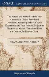 9781385671153-1385671157-The Nature and Necessity of the new Creature in Christ, Stated and Described, According to he Art's [sic] Experience and True Practice. By Joanna ... Translated From the German, by Francis Okely.