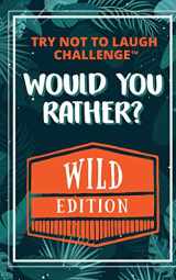 9781951025076-1951025075-The Try Not to Laugh Challenge - Would Your Rather? - WILD Edition: Funny, Silly, Wacky, Wild, and Completely Outrageous Scenarios for Boys, Girls, ... Teens (The 10 Year Old Wonderkid Creations)