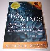9781893554689-1893554686-On Two Wings: Humble Faith and Common Sense at the American Founding