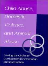 9781557531421-1557531420-Child Abuse, Domestic Violence, and Animal Abuse: Linking the Circles of Compassion for Prevention and Intervention