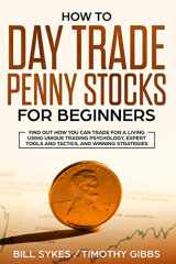 9781099636295-1099636299-How to Day Trade Penny Stocks for Beginners: Find Out How You Can Trade For a Living Using Unique Trading Psychology, Expert Tools and Tactics, and Winning Strategies.