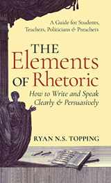 9781621385981-1621385981-Elements of Rhetoric: How to Write and Speak Clearly and Persuasively -- A Guide for Students, Teachers, Politicians & Preachers