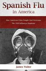9781952639005-195263900X-SPANISH FLU IN AMERICA: How American Cities Fought and Overcame the 1918 Influenza Pandemic (Spanish flu Pandemic)