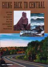 9780965057745-0965057747-Going Back to Central: On the Road in Search of the Past in Michigan's Upper Peninsula