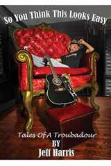 9781098347673-1098347676-So You Think This Looks Easy: Tales of a Troubadour
