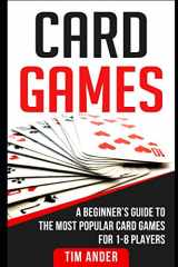 9781981031016-1981031014-Card Games: A Beginner’s Guide to The Most Popular Card Games for 1-8 Players (Card Games for Beginners)
