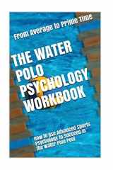 9781546818519-1546818510-The Water Polo Psychology Workbook: How to Use Advanced Sports Psychology to Succeed in the Water Polo Pool