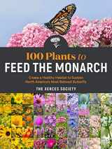 9781635862737-1635862736-100 Plants to Feed the Monarch: Create a Healthy Habitat to Sustain North America's Most Beloved Butterfly