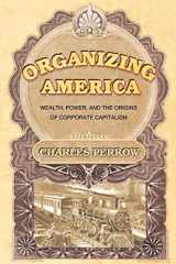 9780691123158-0691123152-Organizing America: Wealth, Power, and the Origins of Corporate Capitalism