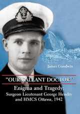 9781550026870-1550026879-Our Gallant Doctor: Enigma and Tragedy - Surgeon Lieutenant George Hendry and HMCS Ottawa, 1942