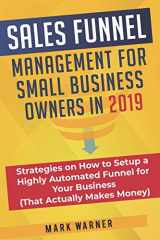 9781079896251-1079896252-Sales Funnel Management for Small Business Owners in 2019: Strategies on How to Setup a Highly Automated Funnel for Your Business (That Actually Makes Money)