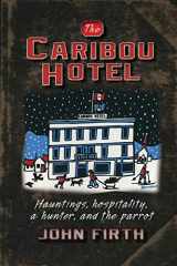 9780986760310-0986760315-The Caribou Hotel: Hauntings, hospitality, a hunter and the parrot