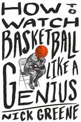 9781419744808-1419744801-How to Watch Basketball Like a Genius: What Game Designers, Economists, Ballet Choreographers, and Theoretical Astrophysicists Reveal About the Greatest Game on Earth